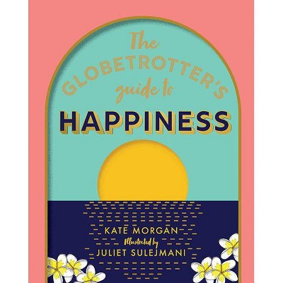 The Globetrotter's Guide to Happiness - by  Kate Morgan (Hardcover)