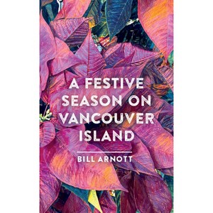 A Festive Season on Vancouver Island - by  Bill Arnott (Hardcover) - 1 of 1