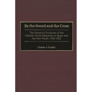 By the Sword and the Cross - (Contributions to the Study of World History) by  Charles a Truxillo (Hardcover) - 1 of 1