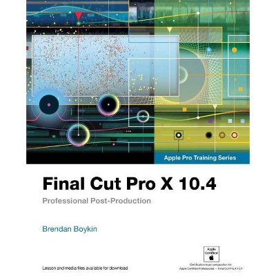 Final Cut Pro X 10.4 - Apple Pro Training Series - by  Brendan Boykin (Paperback)