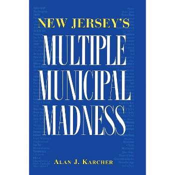 New Jersey's Multiple Municipal Madness - by  Alan Karcher (Paperback)
