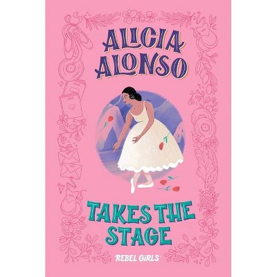 Alicia Alonso Takes the Stage - (A Good Night Stories for Rebel Girls Chapter Book) by  Rebel Girls (Hardcover)