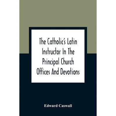 The Catholic'S Latin Instructor In The Principal Church Offices And Devotions; For The Use Of Choirs, Convents, And Mission Schools And For