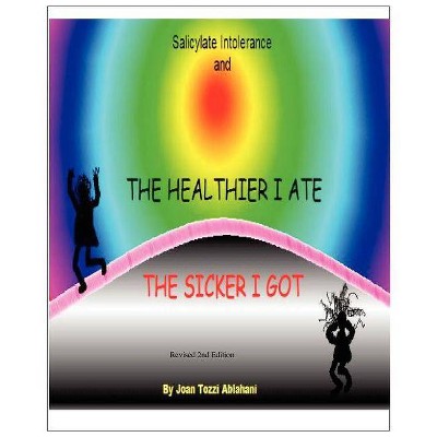 Salicylate Intolerance and The Healthier I Ate The Sicker I Got (Revised 2nd Edition) - by  Joan Tozzi Ablahani (Paperback)