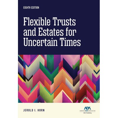 Flexible Trusts and Estates for Uncertain Times, Eighth Edition - by  Jerold I Horn (Paperback)