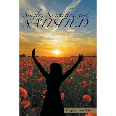 Single, Sanctified, and Satisfied - by  Evangelist Frances Elbert (Paperback)