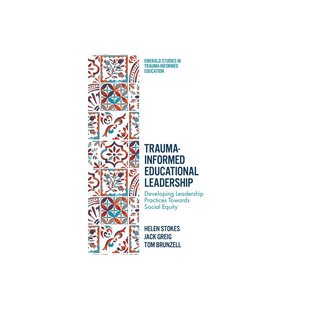 Trauma-Informed Educational Leadership - (Emerald Studies in Trauma-Informed Education) by Helen Stokes & Jack Greig & Tom Brunzell (Hardcover)