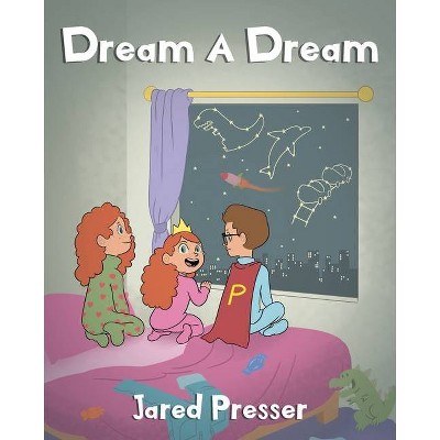 Dream A Dream - by  Jared Presser (Paperback)