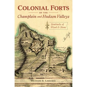 Colonial Forts of the Champlain and Hudson Valleys - by  Michael G Laramie (Paperback) - 1 of 1