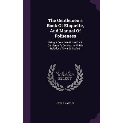 The Gentlemen's Book of Etiquette, and Manual of Politeness - by  Cecil B Hartley (Hardcover)