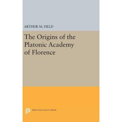 The Origins of the Platonic Academy of Florence - (Princeton Legacy Library) by  Arthur M Field (Hardcover)