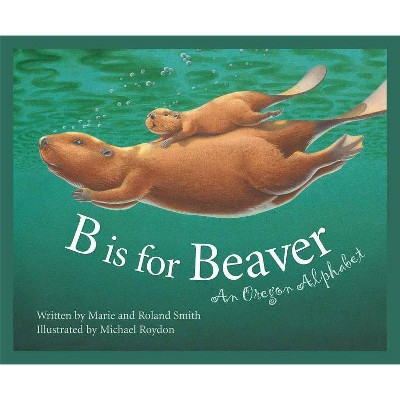 B Is for Beaver - (Discover America State by State) by  Roland Smith & Marie Smith (Hardcover)