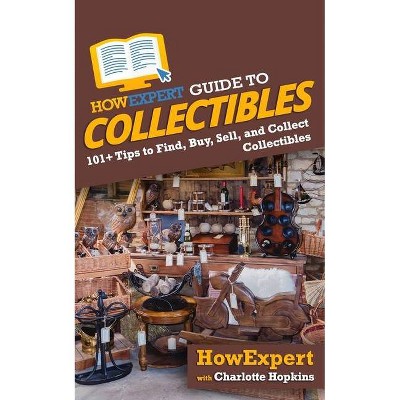 HowExpert Guide to Collectibles - by  Charlotte Hopkins & Howexpert (Paperback)