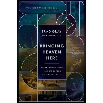 Bringing Heaven Here - by  Brad Gray (Hardcover)