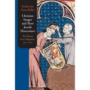 Christian Images and Their Jewish Desecrators - (Jewish Culture and Contexts) by  Katherine Aron-Beller (Hardcover) - 1 of 1