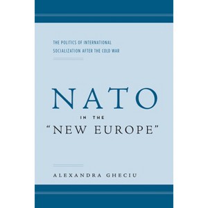 NATO in the Anew Europea - by  Alexandra I Gheciu (Hardcover) - 1 of 1