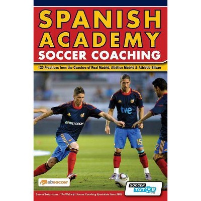 Spanish Academy Soccer Coaching - 120 Practices from the Coaches of Real Madrid, Atletico Madrid & Athletic Bilbao - (Paperback)