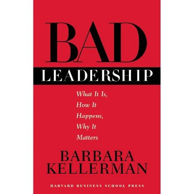 Bad Leadership - (Leadership for the Common Good) by  Barbara Kellerman (Hardcover)