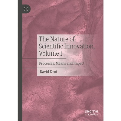 The Nature of Scientific Innovation, Volume I - by  David Dent (Hardcover)