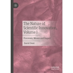 The Nature of Scientific Innovation, Volume I - by  David Dent (Hardcover) - 1 of 1