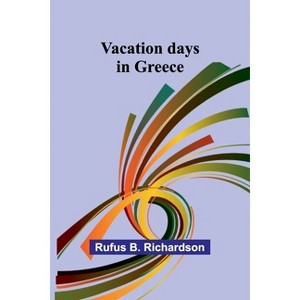 Vacation days in Greece - by  Rufus B Richardson (Paperback) - 1 of 1