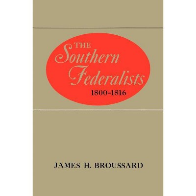 The Southern Federalists, 1800-1816 - by  James H Broussard (Paperback)