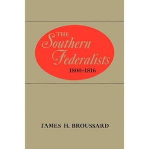 The Southern Federalists, 1800-1816 - by  James H Broussard (Paperback) - 1 of 1