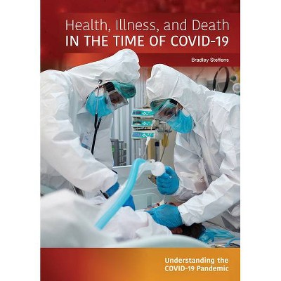 Health, Illness, and Death in the Time of Covid-19 - (Understanding the Covid-19 Pandemic) by  Bradley Steffens (Hardcover)