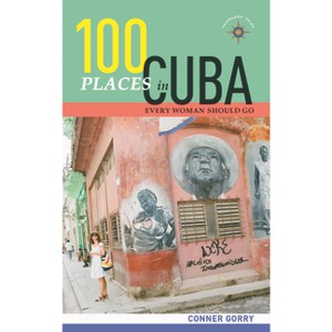 100 Places in Cuba Every Woman Should Go - by  Conner Gorry (Paperback) - 1 of 1