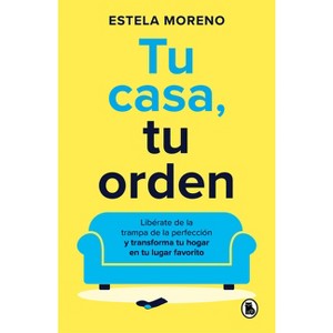 Tu Casa, Tu Orden: Libérate de la Trampa de la Perfección Y Transforma Tu Hogar En Tu Lugar Favorito / Your Home, Your Order - by  Estela Moreno - 1 of 1