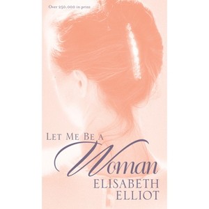 Let Me Be a Woman - by  Elisabeth Elliot (Paperback) - 1 of 1