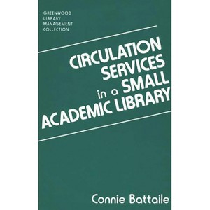 Circulation Services in a Small Academic Library - (Libraries Unlimited Library Management Collection) by  Constance Battaile (Hardcover) - 1 of 1