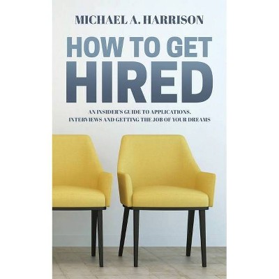 How to Get Hired - 2nd Edition by  Michael A Harrison (Paperback)