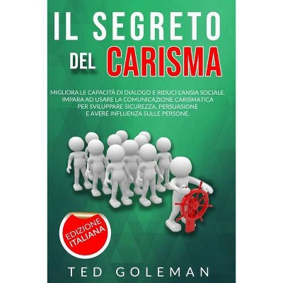 Il segreto del Carisma, migliora le capacità di dialogo e riduci l'ansia sociale - by  Ted Goleman (Paperback)