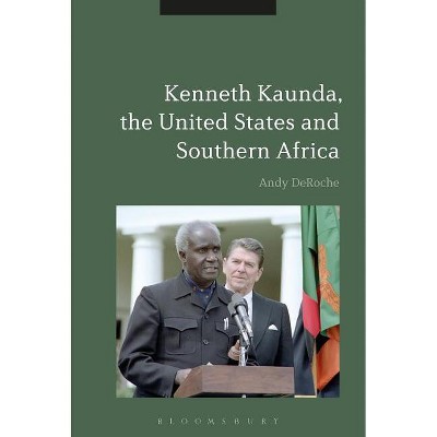 Kenneth Kaunda, the United States and Southern Africa - by  Andy Deroche (Paperback)