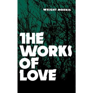 The Works of Love - (Bison Book S) 2nd Edition by  Wright Morris (Paperback) - 1 of 1