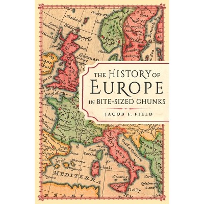 The History of Europe in Bite-Sized Chunks - 2nd Edition by  Jacob F Field (Paperback)