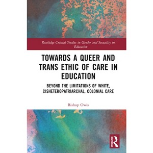Towards a Queer and Trans Ethic of Care in Education - (Routledge Critical Studies in Gender and Sexuality in Educat) by  Bishop Owis (Hardcover) - 1 of 1