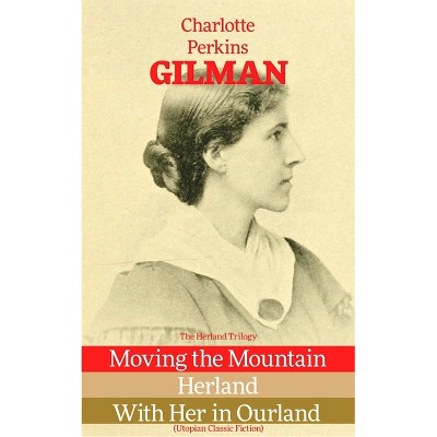 The Herland Trilogy: Moving the Mountain, Herland, with Her in Ourland (Utopian Classic Fiction) - by  Charlotte Perkins Gilman (Paperback)