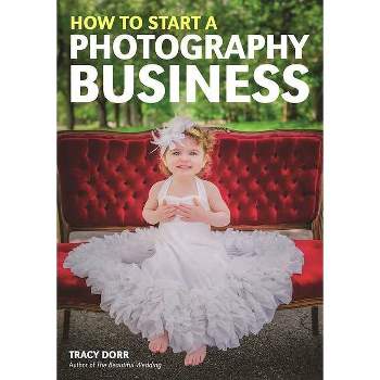 How to Start a Photography Business - by  Tracy Dorr (Paperback)