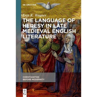 The Language of Heresy in Late Medieval English Literature - (Christianities Before Modernity) by  Erin K Wagner (Hardcover)