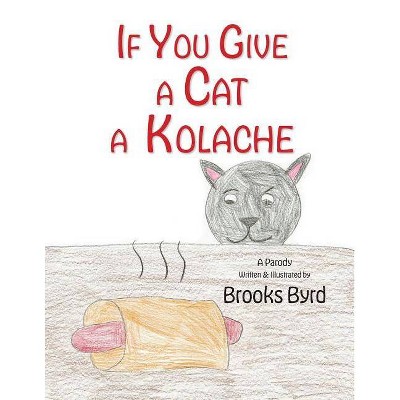 If You Give a Cat a Kolache - by  Brooks Warren Byrd (Paperback)