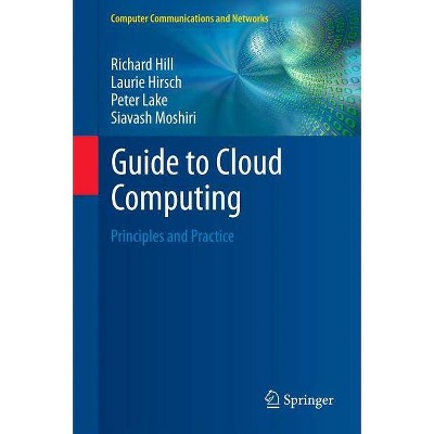 Guide to Cloud Computing - (Computer Communications and Networks) by  Richard Hill & Laurie Hirsch & Peter Lake & Siavash Moshiri (Hardcover)