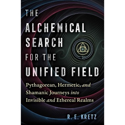 The Alchemical Search for the Unified Field - by  R E Kretz (Paperback)