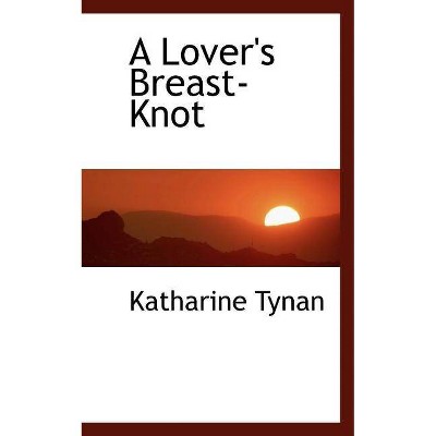 A Lover's Breast-Knot - by  Katharine Tynan (Paperback)