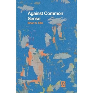 Against Common Sense - by  Brian S Ellis (Paperback) - 1 of 1
