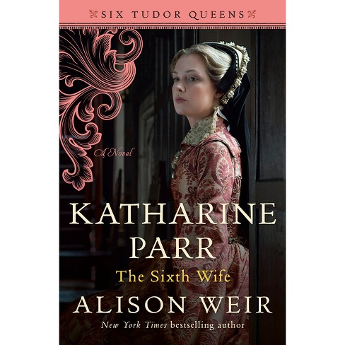 Katharine Parr The Sixth Wife six Tudor Queens By Alison Weir