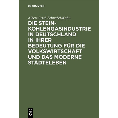 Die Steinkohlengasindustrie in Deutschland in Ihrer Bedeutung Für Die Volkswirtschaft Und Das Moderne Städteleben - by  Albert Erich Schnabel-Kühn