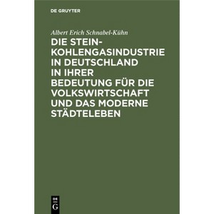 Die Steinkohlengasindustrie in Deutschland in Ihrer Bedeutung Für Die Volkswirtschaft Und Das Moderne Städteleben - by  Albert Erich Schnabel-Kühn - 1 of 1