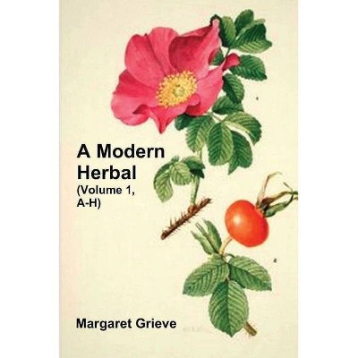 A Modern Herbal (Volume 1, A-H) - by  Margaret Grieve (Paperback)